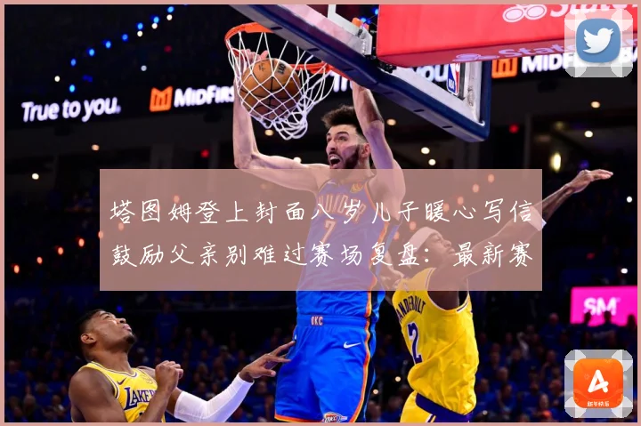 塔图姆登上封面八岁儿子暖心写信鼓励父亲别难过赛场复盘：最新赛事动态与深度分析