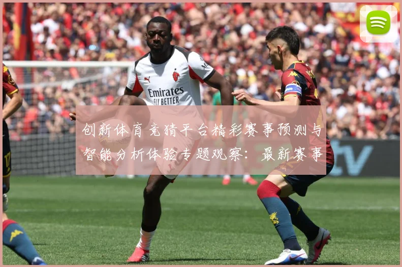创新体育竞猜平台精彩赛事预测与智能分析体验专题观察：最新赛事动态与深度分析