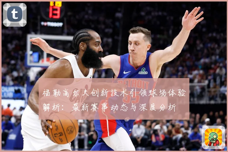 福勒高尔夫创新技术引领球场体验解析：最新赛事动态与深度分析