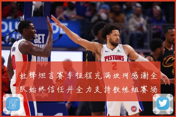 杜锋坦言赛季征程充满坎坷感谢全队始终信任并全力支持教练组赛场复盘：最新赛事动态与深度分析