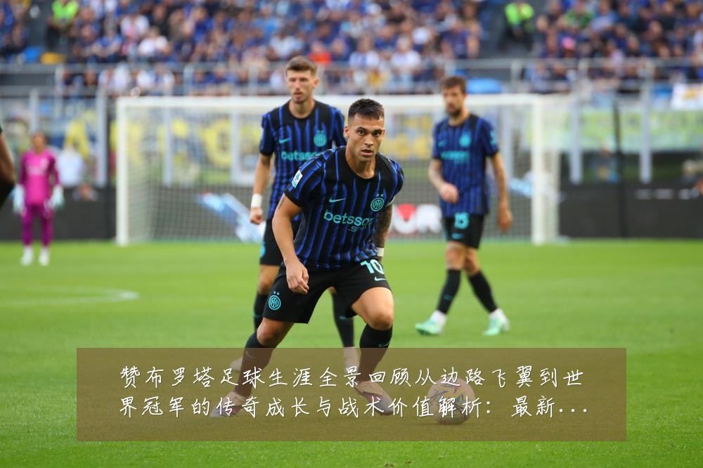 赞布罗塔足球生涯全景回顾从边路飞翼到世界冠军的传奇成长与战术价值解析:最新赛事动态与深度分析