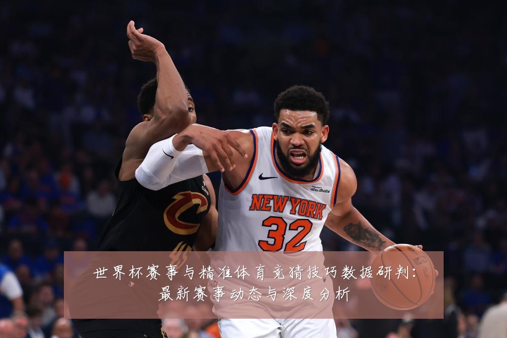 世界杯赛事与精准体育竞猜技巧数据研判:最新赛事动态与深度分析