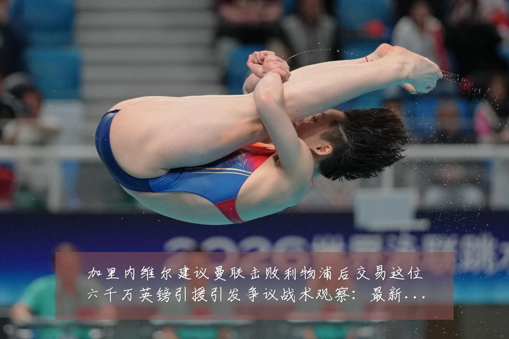 加里内维尔建议曼联击败利物浦后交易这位六千万英镑引援引发争议战术观察：最新赛事动态与深度分析