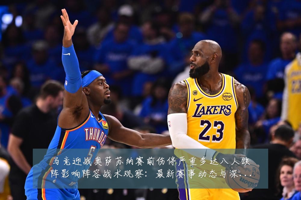 马竞迎战奥萨苏纳赛前伤停严重多达八人缺阵影响阵容战术观察:最新赛事动态与深度分析