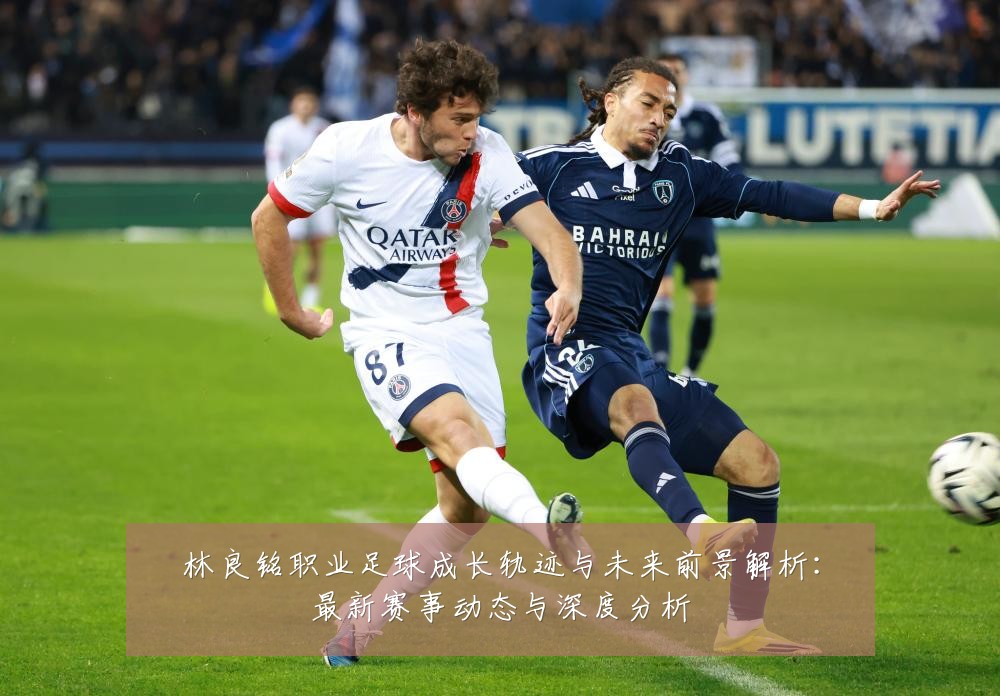 林良铭职业足球成长轨迹与未来前景解析:最新赛事动态与深度分析