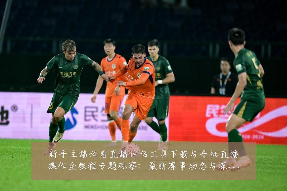 新手主播必看直播伴侣工具下载与手机直播操作全教程专题观察:最新赛事动态与深度分析