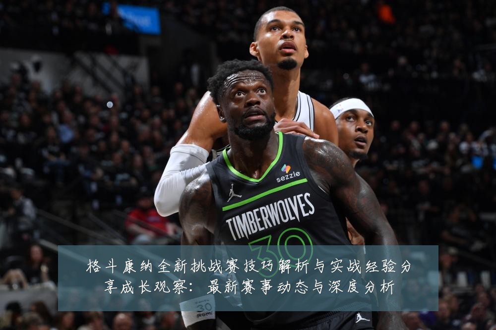 格斗康纳全新挑战赛技巧解析与实战经验分享成长观察:最新赛事动态与深度分析